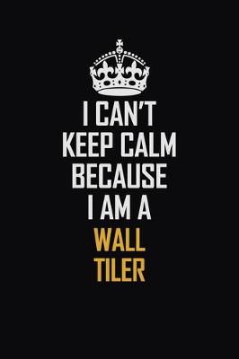 Book cover for I Can't Keep Calm Because I Am A Wall tiler