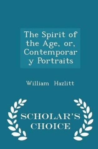 Cover of The Spirit of the Age, Or, Contemporary Portraits - Scholar's Choice Edition