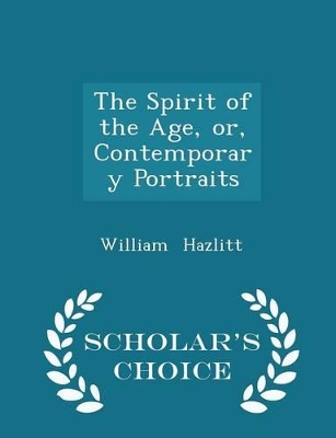 Book cover for The Spirit of the Age, Or, Contemporary Portraits - Scholar's Choice Edition