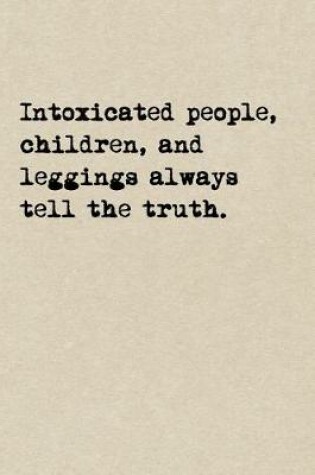 Cover of Intoxicated People, Children, And Leggings Always Tell The Truth.