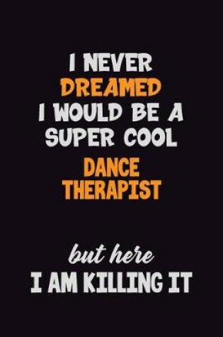 Cover of I Never Dreamed I would Be A Super Cool Dance Therapist But Here I Am Killing It