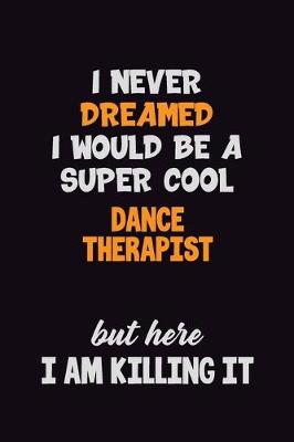 Book cover for I Never Dreamed I would Be A Super Cool Dance Therapist But Here I Am Killing It