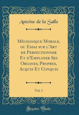 Book cover for Mechanique Morale, Ou Essai Sur l'Art de Perfectionner Et d'Employer Ses Organes, Propres, Acquis Et Conquis, Vol. 1 (Classic Reprint)