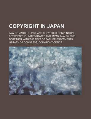 Book cover for Copyright in Japan; Law of March 3, 1899, and Copyright Convention Between the United States and Japan, May 10, 1906, Together with the Text of Earlier Enactments