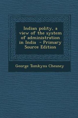 Cover of Indian Polity, a View of the System of Administration in India - Primary Source Edition