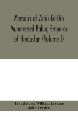 Cover of Memoirs of Zehir-Ed-Din Muhammed Babur, emperor of Hindustan (Volume I)