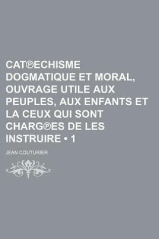 Cover of Cat Echisme Dogmatique Et Moral, Ouvrage Utile Aux Peuples, Aux Enfants Et La Ceux Qui Sont Charg Es de Les Instruire (1)