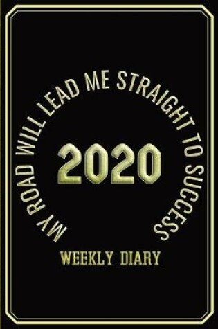 Cover of My Road Will Lead Me Straight To Success - Weekly Diary 2020