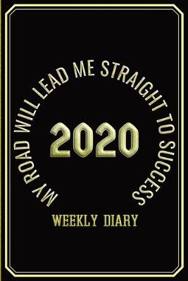 Book cover for My Road Will Lead Me Straight To Success - Weekly Diary 2020