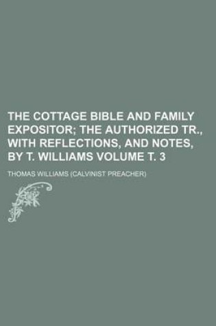 Cover of The Cottage Bible and Family Expositor; The Authorized Tr., with Reflections, and Notes, by T. Williams Volume . 3