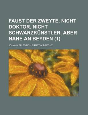 Book cover for Faust Der Zweyte, Nicht Doktor, Nicht Schwarzkunstler, Aber Nahe an Beyden (1 )