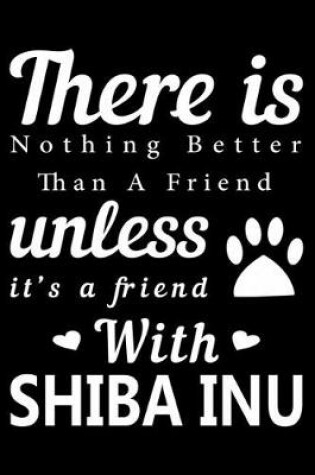 Cover of There is nothing better than a friend unless it is a friend with Shiba Inu