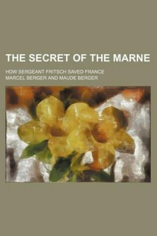 Cover of The Secret of the Marne; How Sergeant Fritsch Saved France