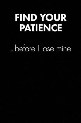 Book cover for "find Your Patience Before..." Sarcastic Quote Daily Journal - Funny Gift