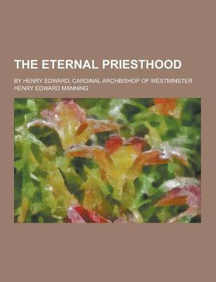 Book cover for The Eternal Priesthood; By Henry Edward, Cardinal Archbishop of Westminster