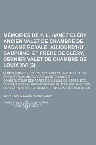 Cover of Memoires de P. L. Hanet Clery, Ancien Valet de Chambre de Madame Royale, Aujourd'hui Dauphine, Et Frere de Clery, Dernier Valet de Chambre de Louix XVI; Munitionnaire General Des Armees, Agent General Des Hopitaux Militaires (2)