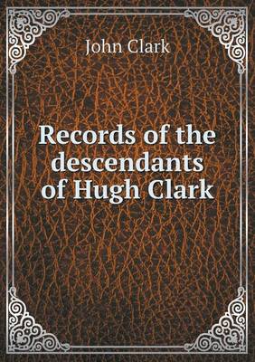 Book cover for Records of the descendants of Hugh Clark