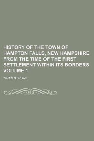 Cover of History of the Town of Hampton Falls, New Hampshire from the Time of the First Settlement Within Its Borders Volume 1