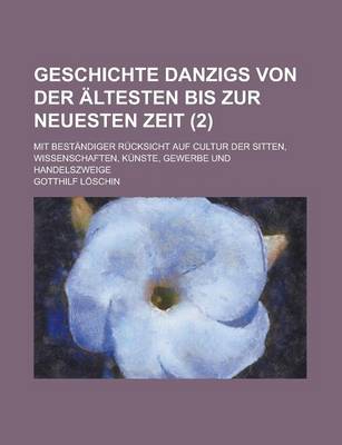 Book cover for Geschichte Danzigs Von Der Altesten Bis Zur Neuesten Zeit; Mit Bestandiger Rucksicht Auf Cultur Der Sitten, Wissenschaften, Kunste, Gewerbe Und Handel