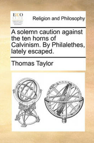 Cover of A Solemn Caution Against the Ten Horns of Calvinism. by Philalethes, Lately Escaped.