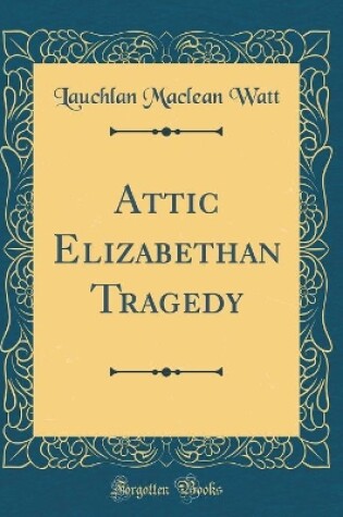 Cover of Attic Elizabethan Tragedy (Classic Reprint)