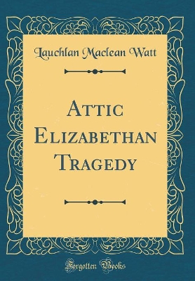 Book cover for Attic Elizabethan Tragedy (Classic Reprint)