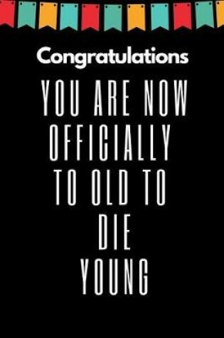 Cover of Congratulations You Are Now Officially to Old to Die Young