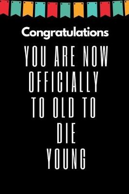 Book cover for Congratulations You Are Now Officially to Old to Die Young