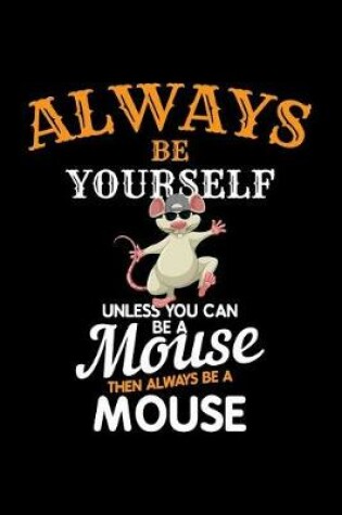 Cover of Always Be Yourself Unless You Can Be a Mouse Then Always Be a Mouse