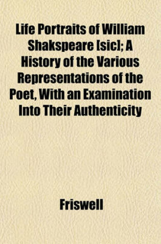 Cover of Life Portraits of William Shakspeare [Sic]; A History of the Various Representations of the Poet, with an Examination Into Their Authenticity