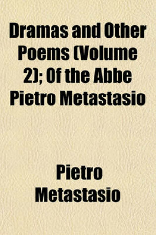 Cover of Dramas and Other Poems (Volume 2); Of the ABBE Pietro Metastasio