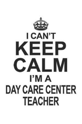 Cover of I Can't Keep Calm I'm A Day Care Center Teacher