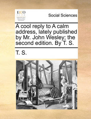 Book cover for A Cool Reply to a Calm Address, Lately Published by Mr. John Wesley; The Second Edition. by T. S.