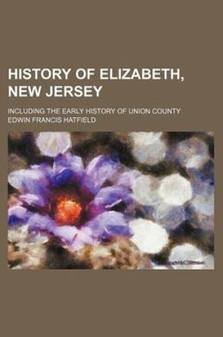 Cover of History of Elizabeth, New Jersey; Including the Early History of Union County