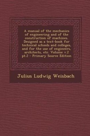 Cover of A Manual of the Mechanics of Engineering and of the Construction of Machines. Designed as a Text-Book for Technical Schools and Colleges, and for the Use of Engineers, Architects, Etc. Volume V.2 PT.2 - Primary Source Edition