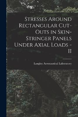 Book cover for Stresses Around Rectangular Cut-outs in Skin-stringer Panels Under Axial Loads - II