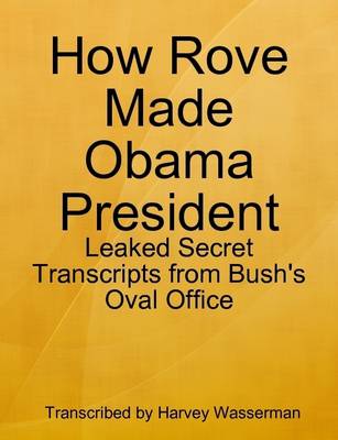 Book cover for How Rove Made Obama President: Leaked Secret Transcripts from Bush's Oval Office