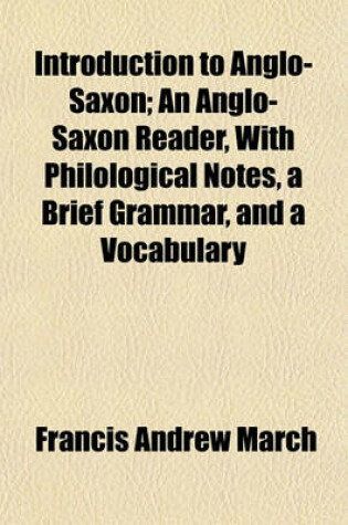 Cover of Introduction to Anglo-Saxon; An Anglo-Saxon Reader, with Philological Notes, a Brief Grammar, and a Vocabulary