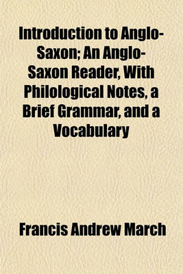 Book cover for Introduction to Anglo-Saxon; An Anglo-Saxon Reader, with Philological Notes, a Brief Grammar, and a Vocabulary