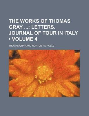 Book cover for The Works of Thomas Gray (Volume 4); Letters. Journal of Tour in Italy