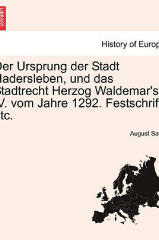 Cover of Der Ursprung Der Stadt Hadersleben, Und Das Stadtrecht Herzog Waldemar's IV. Vom Jahre 1292. Festschrift, Etc.