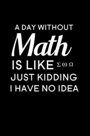 Cover of A Day Without Math Is Like Just Kidding I Have No Idea