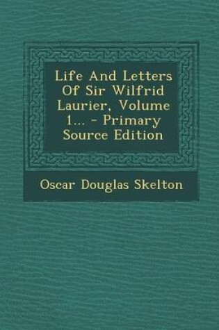 Cover of Life and Letters of Sir Wilfrid Laurier, Volume 1...