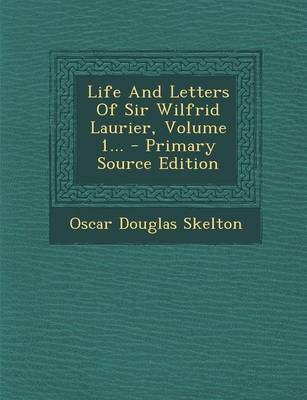 Book cover for Life and Letters of Sir Wilfrid Laurier, Volume 1...