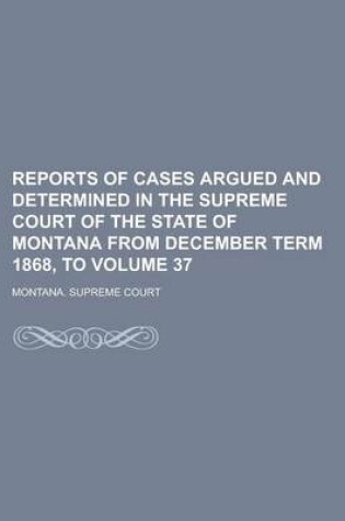 Cover of Reports of Cases Argued and Determined in the Supreme Court of the State of Montana from December Term 1868, to Volume 37