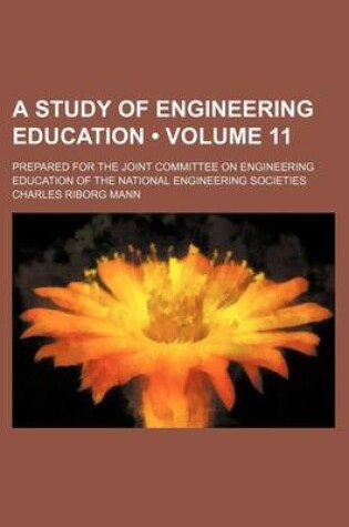 Cover of A Study of Engineering Education (Volume 11); Prepared for the Joint Committee on Engineering Education of the National Engineering Societies