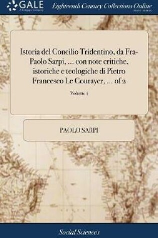 Cover of Istoria del Concilio Tridentino, Da Fra-Paolo Sarpi, ... Con Note Critiche, Istoriche E Teologiche Di Pietro Francesco Le Courayer, ... of 2; Volume 1