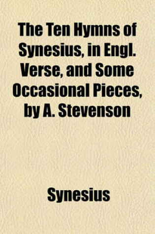 Cover of The Ten Hymns of Synesius, in Engl. Verse, and Some Occasional Pieces, by A. Stevenson