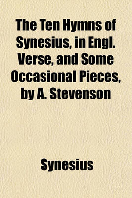 Book cover for The Ten Hymns of Synesius, in Engl. Verse, and Some Occasional Pieces, by A. Stevenson