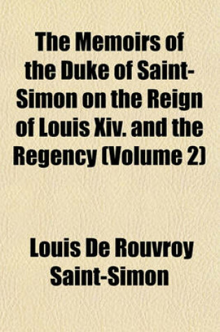 Cover of The Memoirs of the Duke of Saint-Simon on the Reign of Louis XIV. and the Regency (Volume 2)